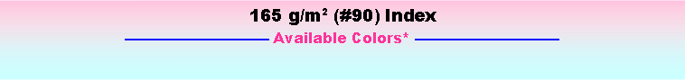 Text Box: 165 g/m2 (#90) Index Available Colors* 