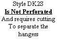 Text Box: Style DK2S Is Not PerforatedAnd requires cuttingTo separate the hangers