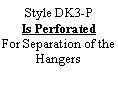 Text Box: Style DK3-P Is PerforatedFor Separation of the Hangers