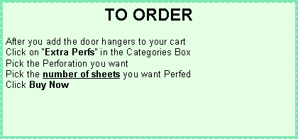Text Box: TO ORDERAfter you add the door hangers to your cartClick on Extra Perfs in the Categories BoxPick the Perforation you wantPick the number of sheets you want PerfedClick Buy Now
