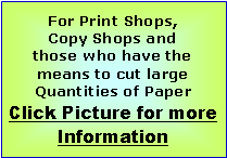 Text Box: For Print Shops, Copy Shops and those who have the means to cut large Quantities of PaperClick Picture for more Information