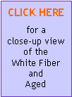Text Box: CLICK HERE for aclose-up view of theWhite Fiber andAged