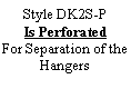 Text Box: Style DK2S-P
Is Perforated
For Separation of the Hangers