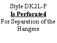 Text Box: Style DK2L-P Is PerforatedFor Separation of the Hangers
