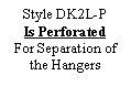 Text Box: Style DK2L-P Is PerforatedFor Separation of the Hangers
