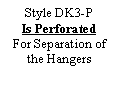 Text Box: Style DK3-P
Is Perforated
For Separation of the Hangers