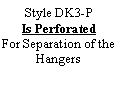 Text Box: Style DK3-P
Is Perforated
For Separation of the Hangers