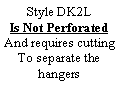 Text Box: Style DK2L Is Not PerforatedAnd requires cuttingTo separate the hangers