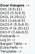 Text Box: Door Hangers ->  DK1 (8.5x11)
DK2S (5.5x8.5)   DK2L (4.25x11)   DK3 (3.66x8.5)     DK2S-P (5.5x8.5)   DK2L-P (4.25x11)  DK3-P (3.66x8.5)  Postcards->
Log In ->
Bargain Table ->  Extra Perfs ->     Templates ->