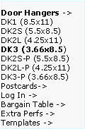 Text Box: Door Hangers ->  DK1 (8.5x11)
DK2S (5.5x8.5)   DK2L (4.25x11)   DK3 (3.66x8.5)     DK2S-P (5.5x8.5)   DK2L-P (4.25x11)  DK3-P (3.66x8.5)  Postcards->
Log In ->
Bargain Table ->  Extra Perfs ->     Templates ->