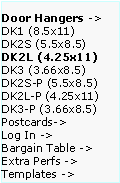 Text Box: Door Hangers ->  DK1 (8.5x11)
DK2S (5.5x8.5)   DK2L (4.25x11)   DK3 (3.66x8.5)     DK2S-P (5.5x8.5)   DK2L-P (4.25x11)  DK3-P (3.66x8.5)  Postcards->
Log In ->
Bargain Table ->  Extra Perfs ->     Templates ->