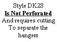 Text Box: Style DK2S Is Not PerforatedAnd requires cuttingTo separate the hangers
