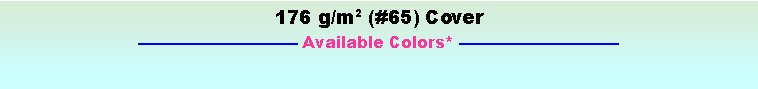 Text Box: 176 g/m2 (#65) Cover Available Colors* 