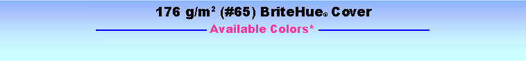 Text Box: 176 g/m2 (#65) BriteHue Cover Available Colors* 