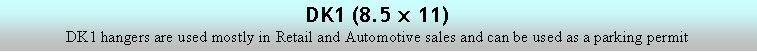 Text Box: DK1 (8.5 x 11)
DK1 hangers are used mostly in Retail and Automotive sales and can be used as a parking permit