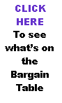Text Box: CLICK HERETo see whats on the Bargain Table