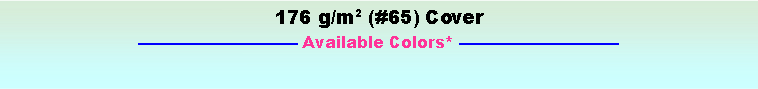Text Box: 176 g/m2 (#65) Cover Available Colors* 